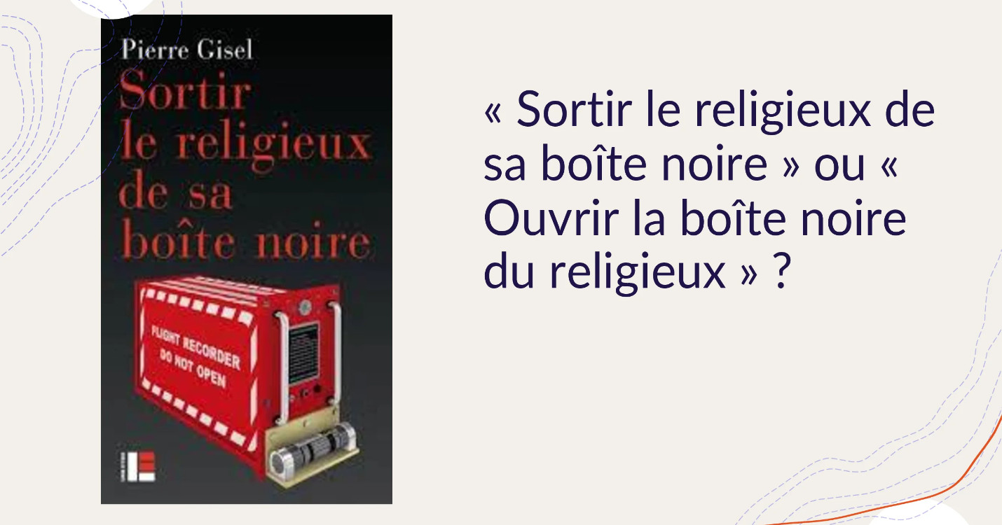 Sortir le religieux de sa boîte noire (boîte noire de Pierre Gisel).